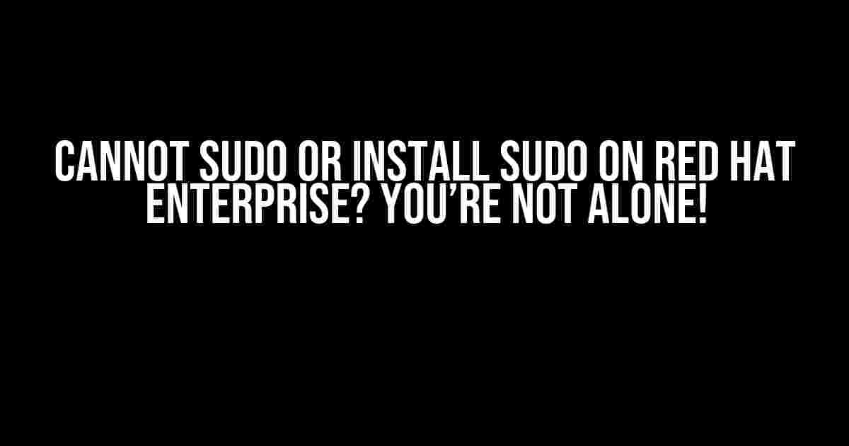 Cannot Sudo or Install Sudo on Red Hat Enterprise? You’re Not Alone!