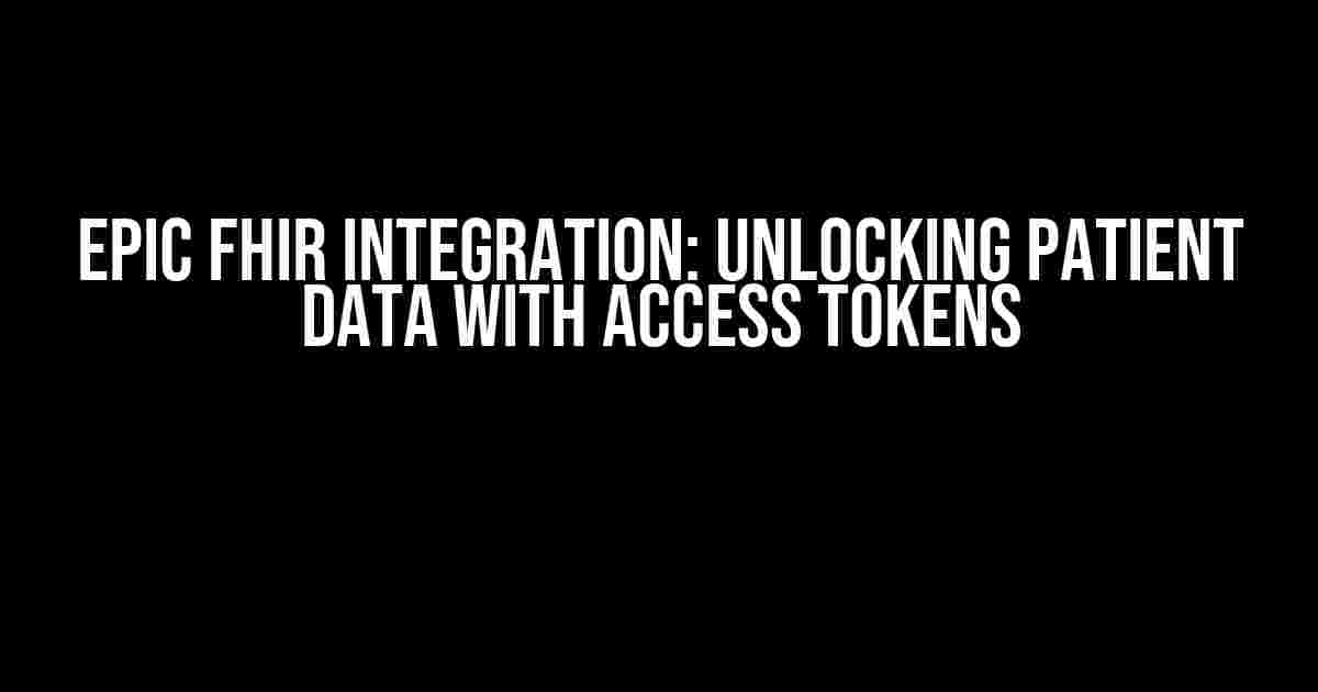 Epic FHIR Integration: Unlocking Patient Data with Access Tokens