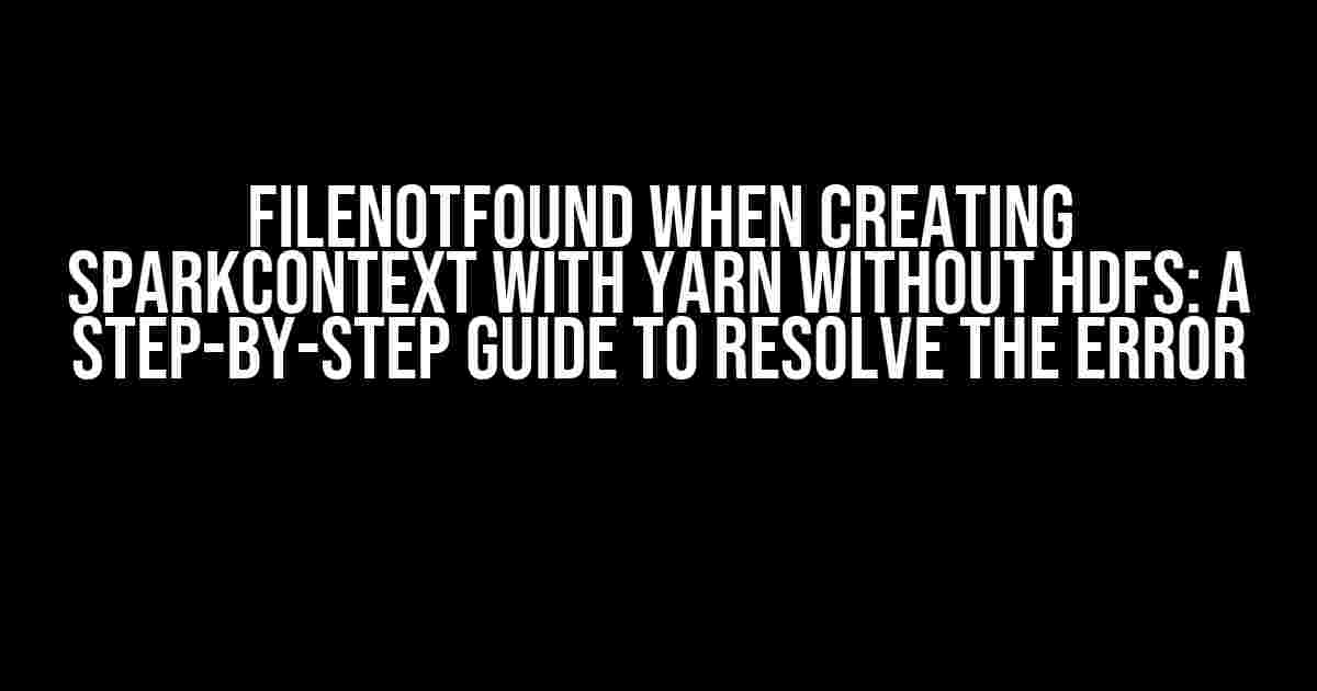 FileNotFound When Creating SparkContext with YARN without HDFS: A Step-by-Step Guide to Resolve the Error