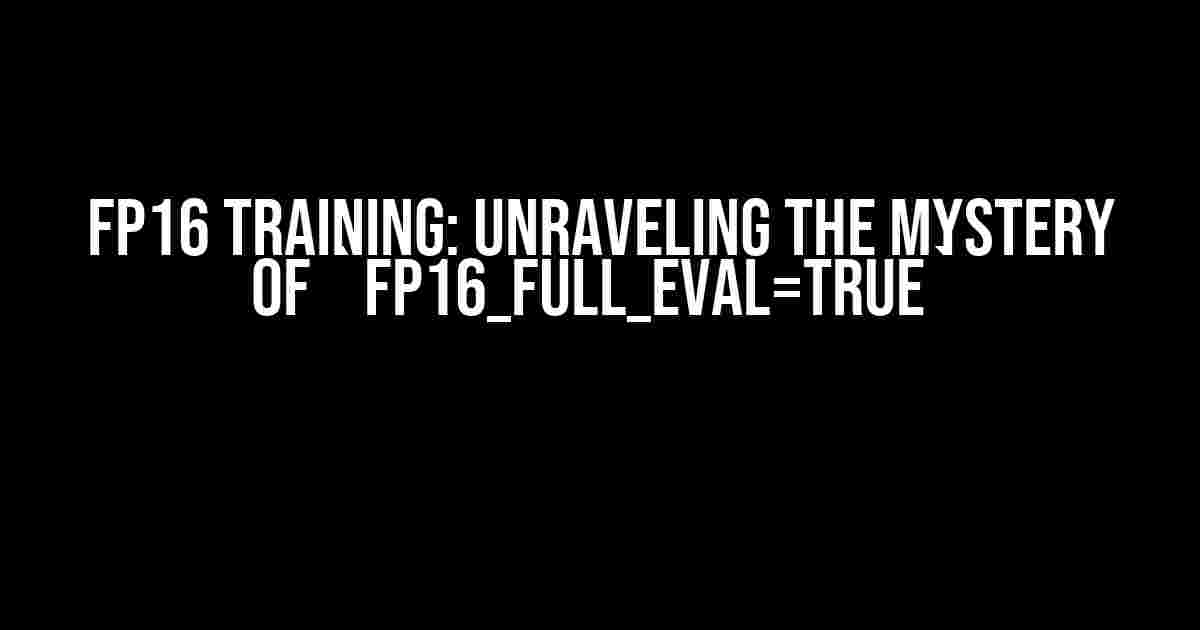 FP16 Training: Unraveling the Mystery of `fp16_full_eval=True`