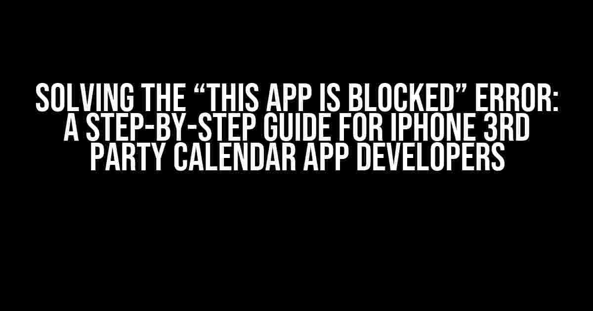 Solving the “This app is blocked” Error: A Step-by-Step Guide for iPhone 3rd Party Calendar App Developers