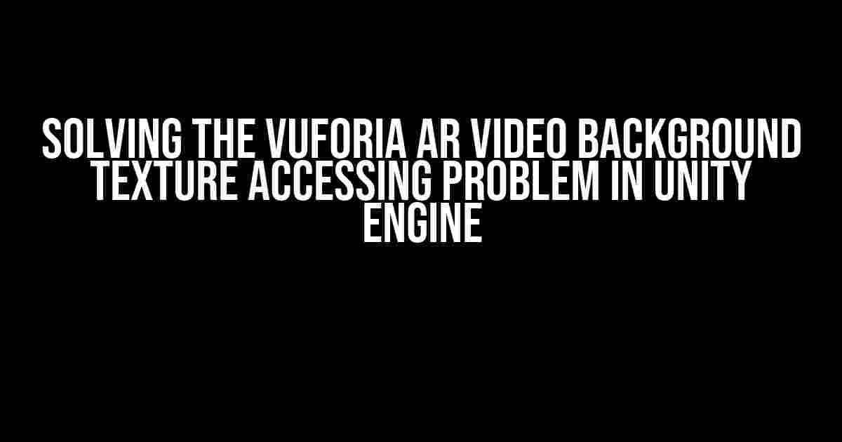 Solving the Vuforia AR Video Background Texture Accessing Problem in Unity Engine