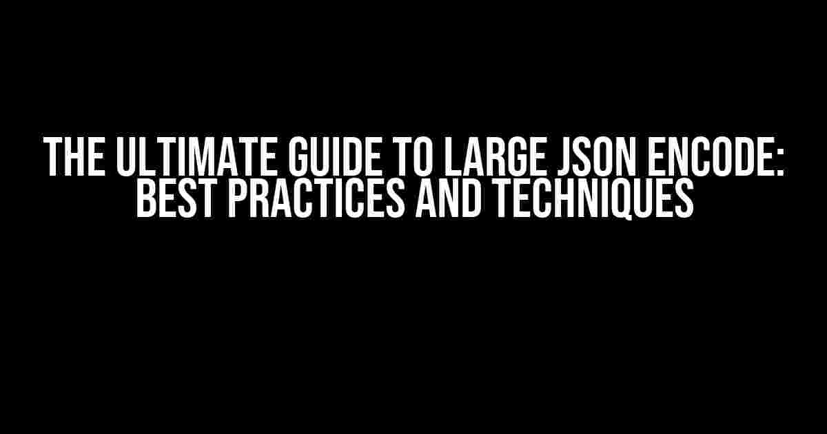 The Ultimate Guide to Large JSON Encode: Best Practices and Techniques