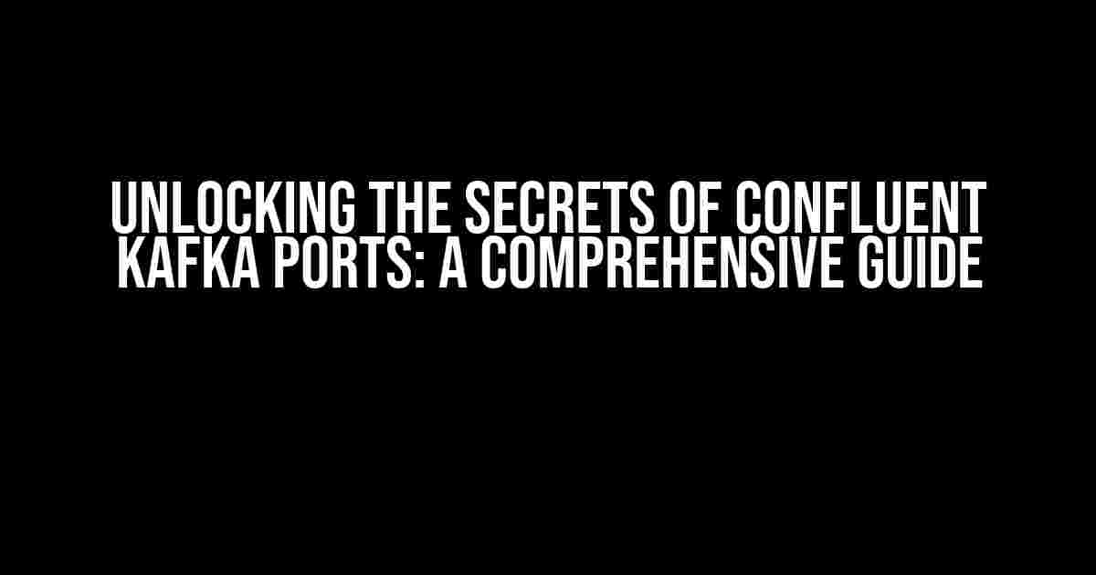 Unlocking the Secrets of Confluent Kafka Ports: A Comprehensive Guide