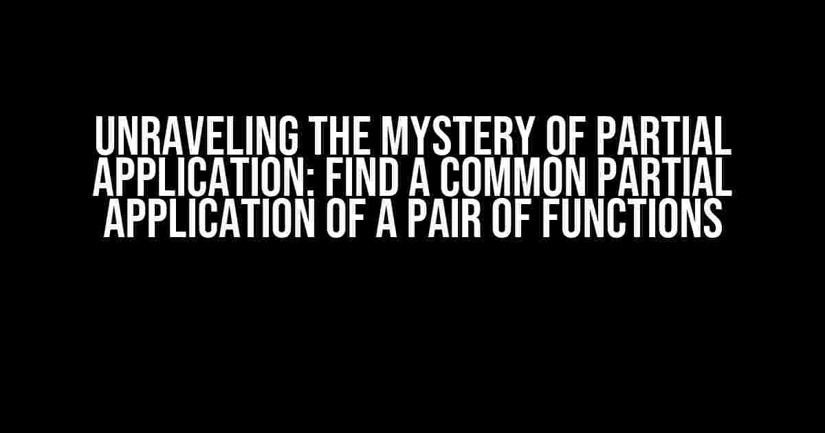 Unraveling the Mystery of Partial Application: Find a Common Partial Application of a Pair of Functions